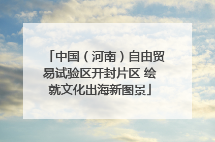 中国（河南）自由贸易试验区开封片区 绘就文化出海新图景