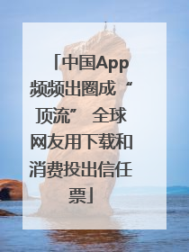 中国App频频出圈成“顶流” 全球网友用下载和消费投出信任票