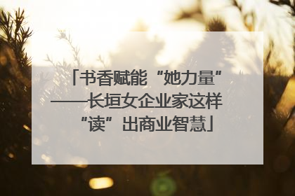 书香赋能“她力量”——长垣女企业家这样“读”出商业智慧