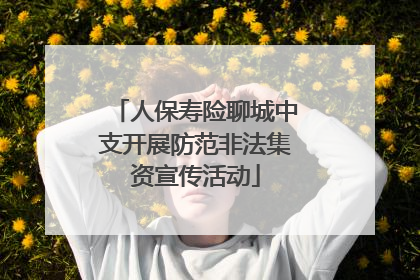 人保寿险聊城中支开展防范非法集资宣传活动