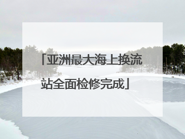 亚洲最大海上换流站全面检修完成
