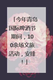今年青岛国际啤酒节期间，100余场文旅活动，安排！