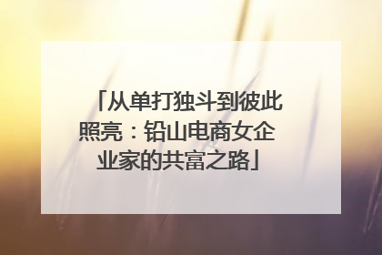 从单打独斗到彼此照亮：铅山电商女企业家的共富之路