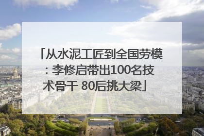 从水泥工匠到全国劳模：李修启带出100名技术骨干 80后挑大梁