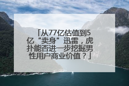 从77亿估值到5亿“卖身”迅雷，虎扑能否进一步挖掘男性用户商业价值？
