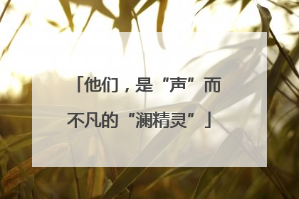 他们，是“声”而不凡的“澜精灵”