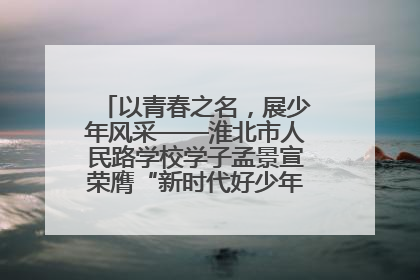 以青春之名，展少年风采——淮北市人民路学校学子孟景宣荣膺“新时代好少年”荣誉称号