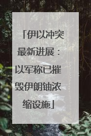 伊以冲突最新进展：以军称已摧毁伊朗铀浓缩设施