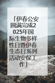 伊春公安圆满完成2025年国际生物多样性日暨伊春生态日系列活动安保工作