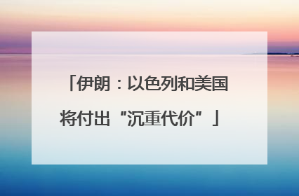 伊朗：以色列和美国将付出“沉重代价”