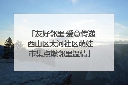 友好邻里·爱意传递 西山区太河社区萌娃市集点燃邻里温情