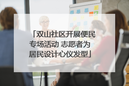 双山社区开展便民专场活动 志愿者为居民设计心仪发型