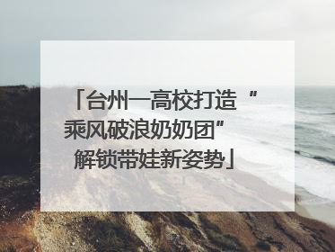 台州一高校打造“乘风破浪奶奶团” 解锁带娃新姿势