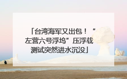 台湾海军又出包！“左营六号浮坞”压浮载测试突然进水沉没