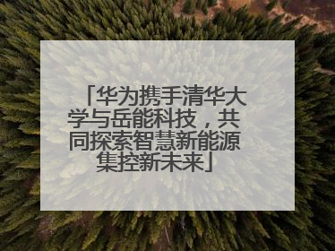 华为携手清华大学与岳能科技，共同探索智慧新能源集控新未来