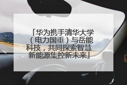 华为携手清华大学（电力国重）与岳能科技，共同探索智慧新能源集控新未来