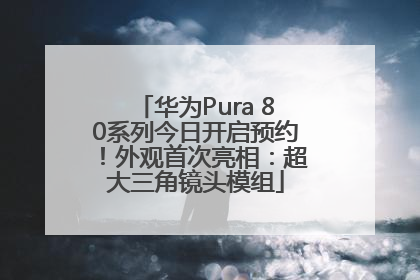 华为Pura 80系列今日开启预约！外观首次亮相：超大三角镜头模组