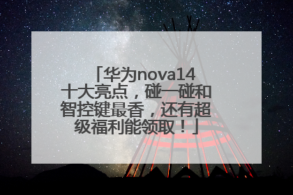 华为nova14十大亮点，碰一碰和智控键最香，还有超级福利能领取！