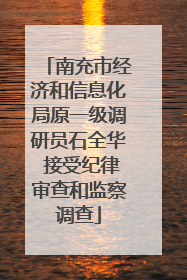 南充市经济和信息化局原一级调研员石全华 接受纪律审查和监察调查