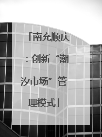 南充顺庆：创新“潮汐市场”管理模式