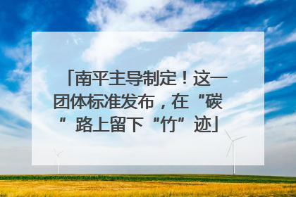 南平主导制定！这一团体标准发布，在“碳”路上留下“竹”迹