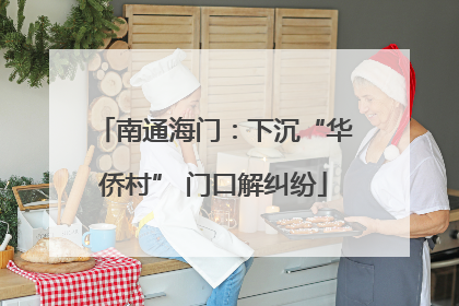 南通海门：下沉“华侨村” 门口解纠纷