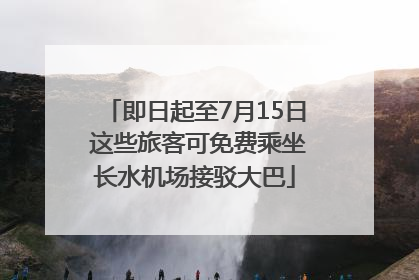 即日起至7月15日 这些旅客可免费乘坐长水机场接驳大巴