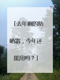去年剩的防晒霜，今年还能用吗？