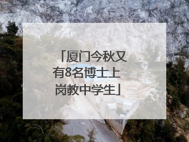 厦门今秋又有8名博士上岗教中学生