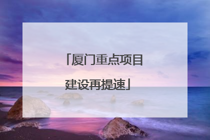 厦门重点项目建设再提速