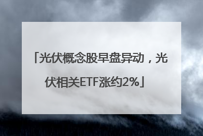 光伏概念股早盘异动，光伏相关ETF涨约2%