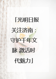 光明日报关注济南：守护千年文脉 激活时代魅力