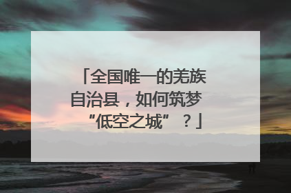 全国唯一的羌族自治县，如何筑梦“低空之城”？