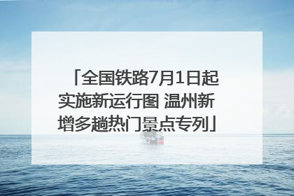 全国铁路7月1日起实施新运行图 温州新增多趟热门景点专列
