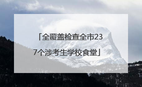 全覆盖检查全市237个涉考生学校食堂
