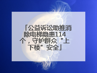 公益诉讼助推消除电梯隐患114个，守护群众“上下楼”安全