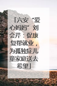 六安“爱心妈妈”刘会芹：促康复帮就业，为孤独症儿童家庭送去希望