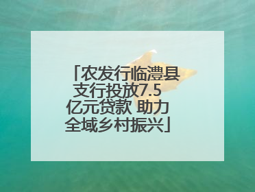 农发行临澧县支行投放7.5亿元贷款 助力全域乡村振兴