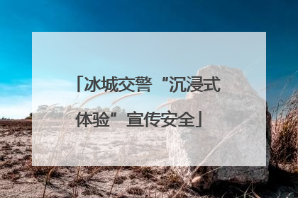 冰城交警“沉浸式体验”宣传安全