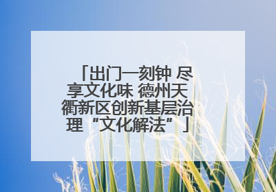 出门一刻钟 尽享文化味 德州天衢新区创新基层治理“文化解法”