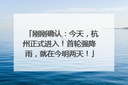 刚刚确认：今天，杭州正式进入！首轮强降雨，就在今明两天！