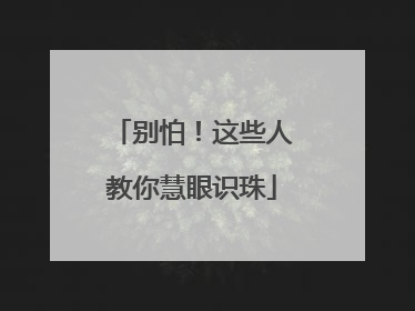 别怕！这些人教你慧眼识珠