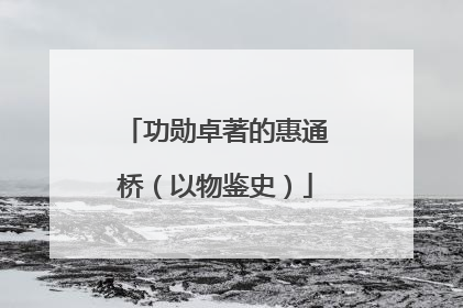 功勋卓著的惠通桥（以物鉴史）