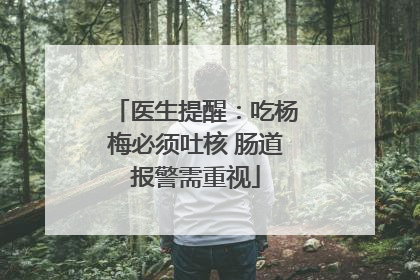 医生提醒：吃杨梅必须吐核 肠道报警需重视