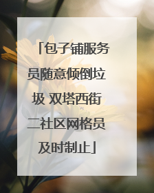 包子铺服务员随意倾倒垃圾 双塔西街二社区网格员及时制止