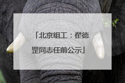 北京组工：翟德罡同志任前公示