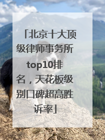 北京十大顶级律师事务所top10排名，天花板级别口碑超高胜诉率