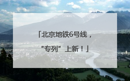 北京地铁6号线，“专列”上新！