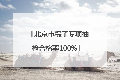 北京市粽子专项抽检合格率100%