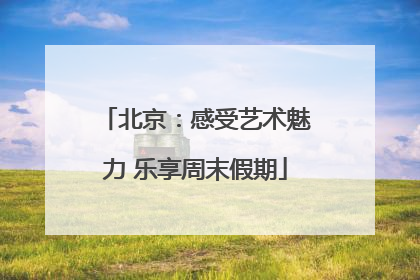 北京：感受艺术魅力 乐享周末假期